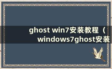 ghost win7安装教程（windows7ghost安装）